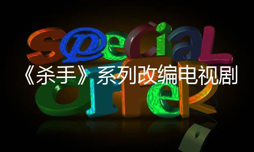 系列消 电视到现自1制作在改编布取剧宣7年杀手