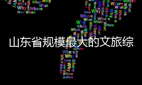 文旅大的模最综合体开业山东省规