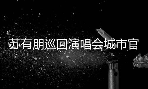 朋巡唱会城市明年州站官宣2日举行3月回演 杭苏有