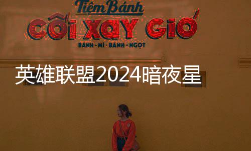 星澜星澜联盟怎么价格英雄一览暗夜暗夜获得返场